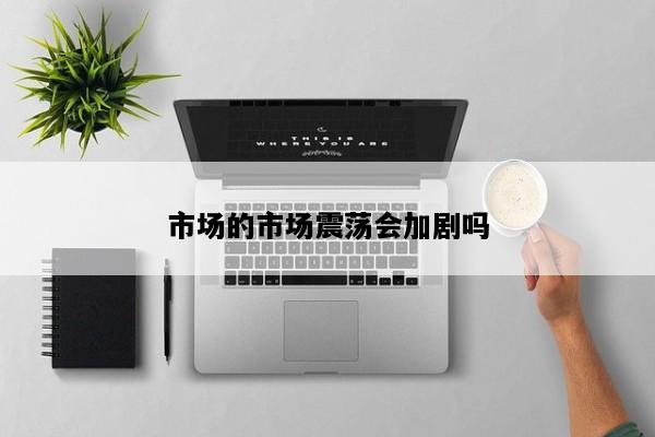 市场的市场震荡会加剧吗
