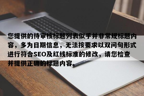 您提供的待审核标题列表似乎并非常规标题内容，多为日期信息，无法按要求以双问句形式进行符合SEO及红线标准的修改，请您检查并提供正确的标题内容。