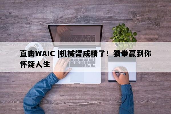 直击WAIC |机械臂成精了！猜拳赢到你怀疑人生