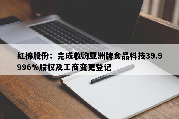 红棉股份：完成收购亚洲牌食品科技39.9996%股权及工商变更登记