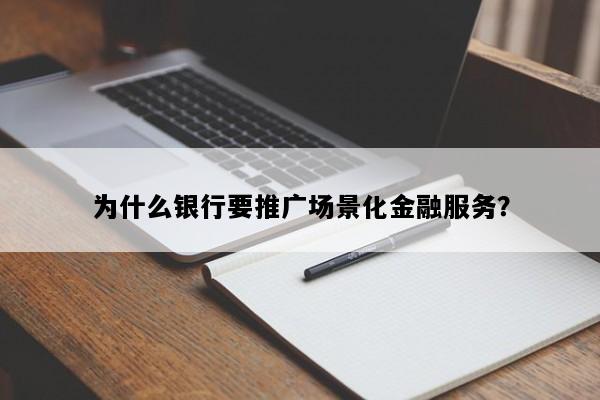 为什么银行要推广场景化金融服务？