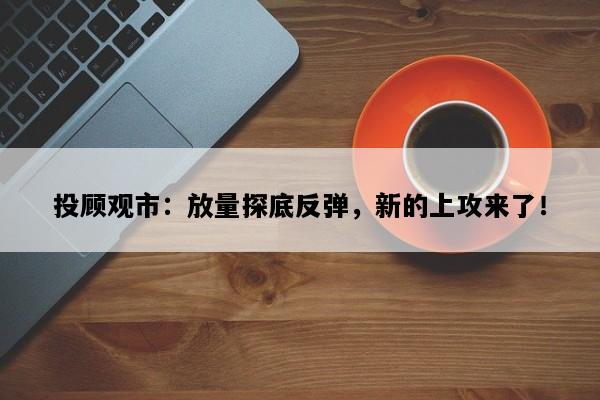 投顾观市：放量探底反弹，新的上攻来了！