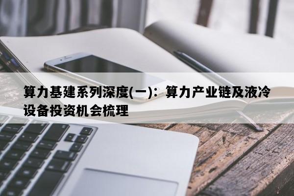 算力基建系列深度(一)：算力产业链及液冷设备投资机会梳理