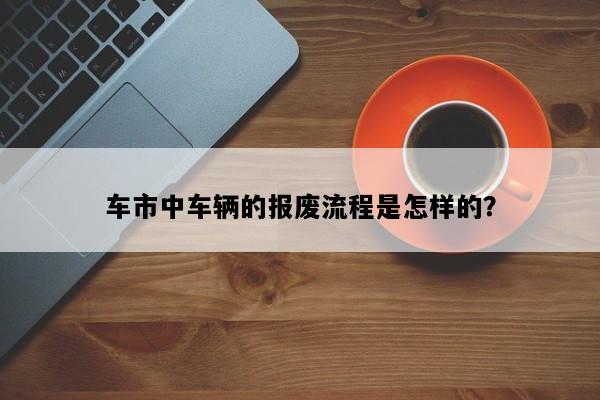 车市中车辆的报废流程是怎样的？