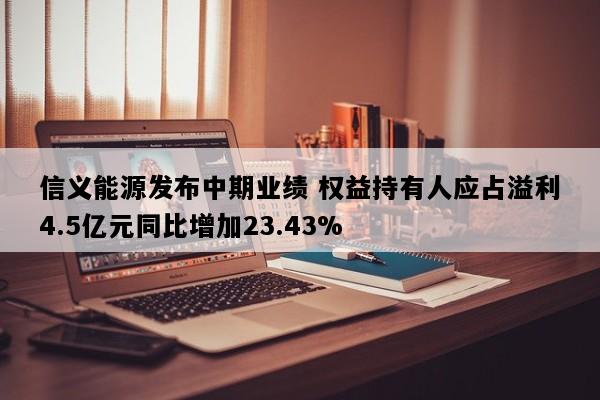 信义能源发布中期业绩 权益持有人应占溢利4.5亿元同比增加23.43%