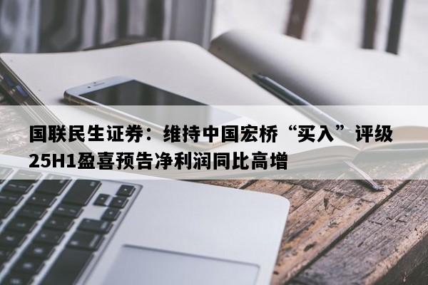 国联民生证券：维持中国宏桥“买入”评级 25H1盈喜预告净利润同比高增