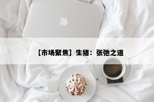 【市场聚焦】生猪：张弛之道