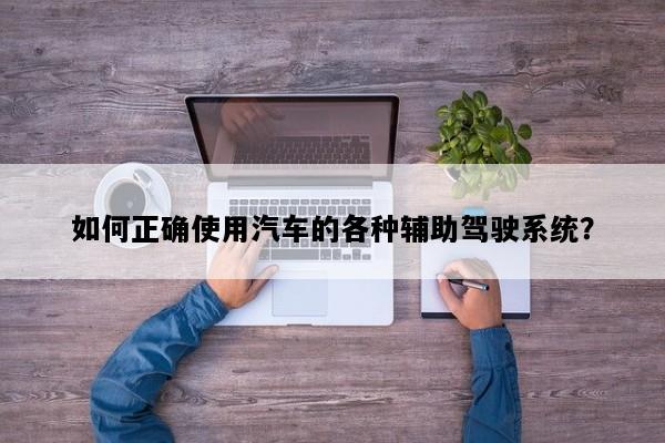 如何正确使用汽车的各种辅助驾驶系统？