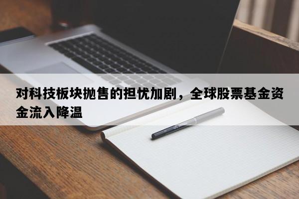 对科技板块抛售的担忧加剧，全球股票基金资金流入降温