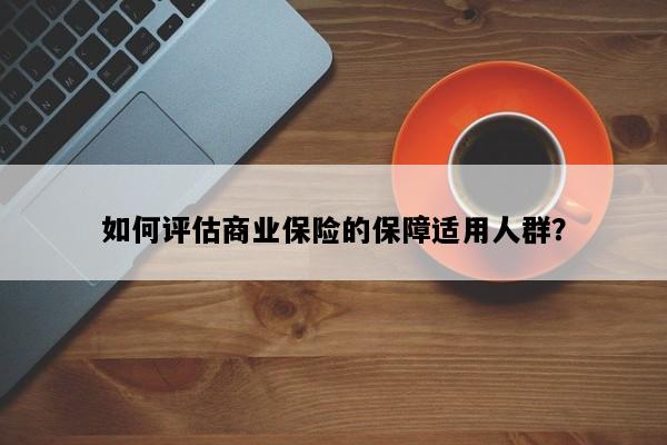 如何评估商业保险的保障适用人群？