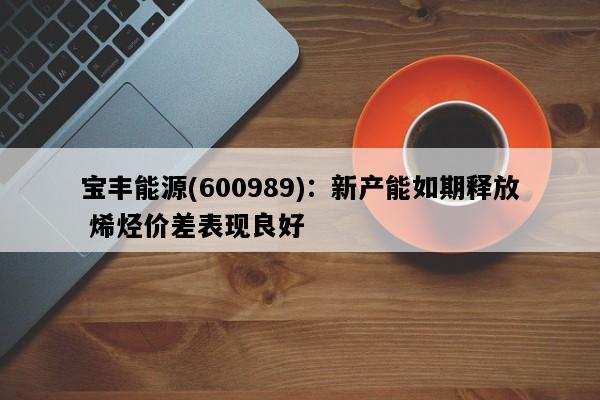 宝丰能源(600989)：新产能如期释放 烯烃价差表现良好