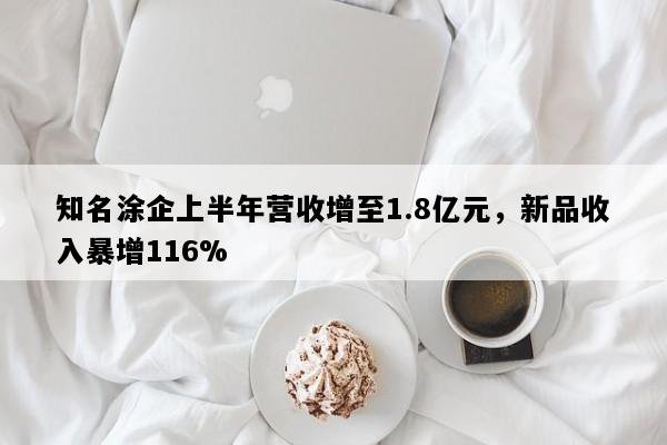 知名涂企上半年营收增至1.8亿元，新品收入暴增116%
