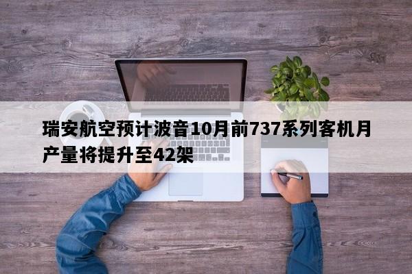 瑞安航空预计波音10月前737系列客机月产量将提升至42架