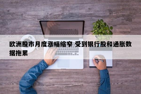 欧洲股市月度涨幅缩窄 受到银行股和通胀数据拖累