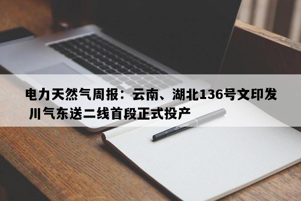 电力天然气周报：云南、湖北136号文印发 川气东送二线首段正式投产
