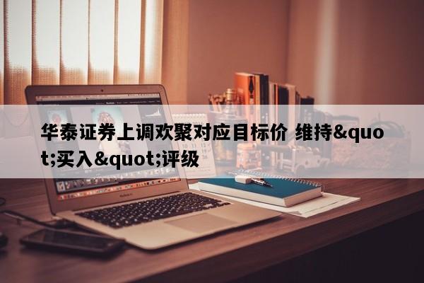 华泰证券上调欢聚对应目标价 维持"买入"评级