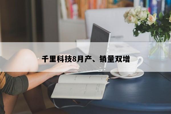 千里科技8月产、销量双增