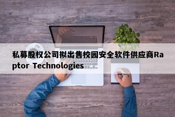 私募股权公司拟出售校园安全软件供应商Raptor Technologies