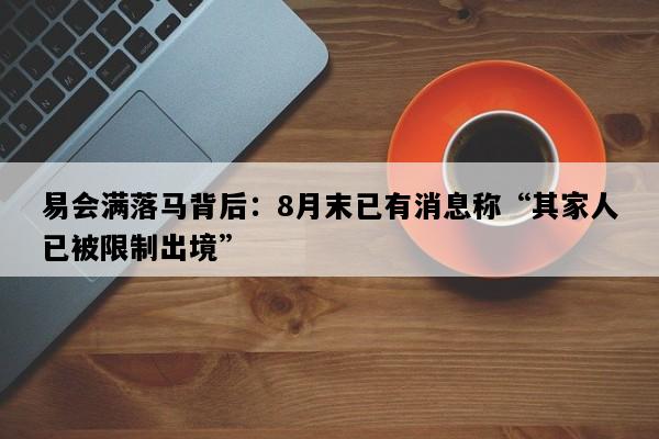 易会满落马背后：8月末已有消息称“其家人已被限制出境”