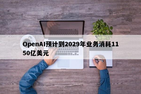 OpenAI预计到2029年业务消耗1150亿美元