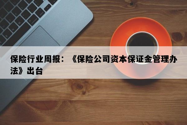 保险行业周报：《保险公司资本保证金管理办法》出台