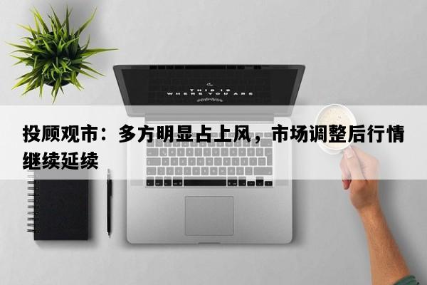 投顾观市：多方明显占上风，市场调整后行情继续延续