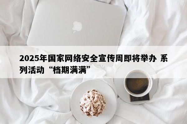 2025年国家网络安全宣传周即将举办 系列活动“档期满满”