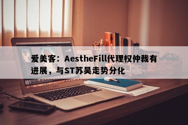 爱美客：AestheFill代理权仲裁有进展，与ST苏吴走势分化